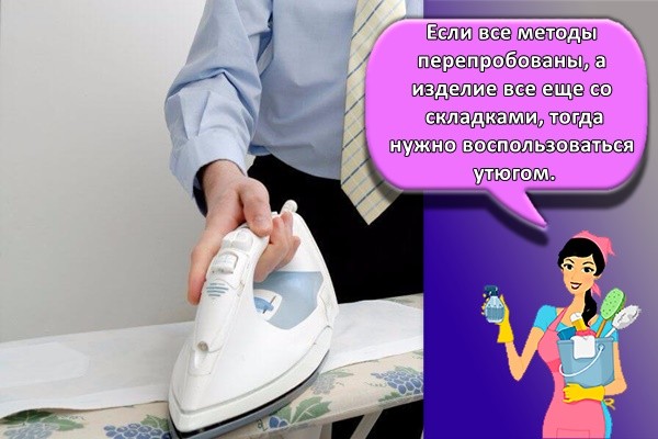 Если все методы перепробованы, а изделие все еще со складками, тогда нужно воспользоваться утюгом