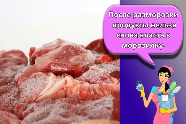 После разморозки продукты нельзя снова класть в морозилку.