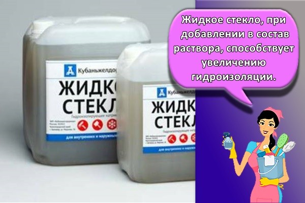 Жидкое стекло, при добавлении в состав раствора, способствует увеличению гидроизоляции.
