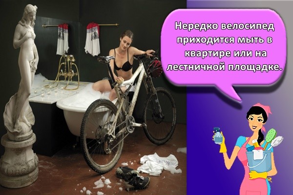Нередко велосипед приходится мыть в квартире или на лестничной площадке.