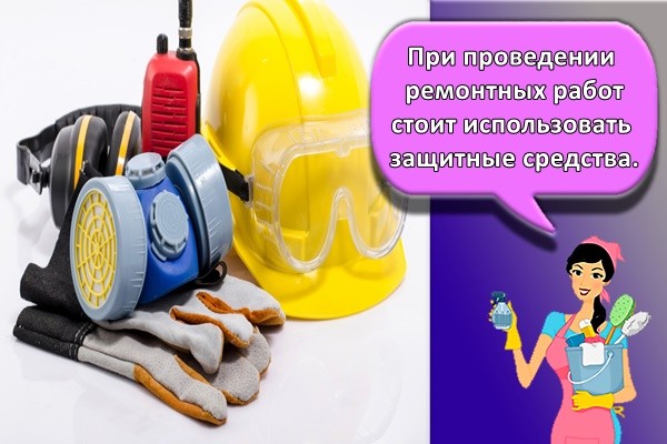 При проведении ремонтных работ стоит использовать защитные средства.