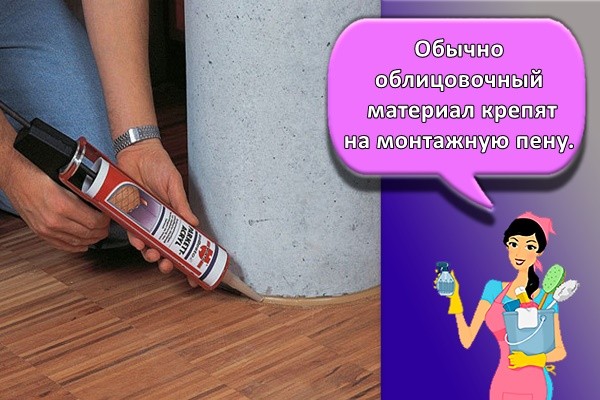 Обычно облицовочный материал крепят на монтажную пену.