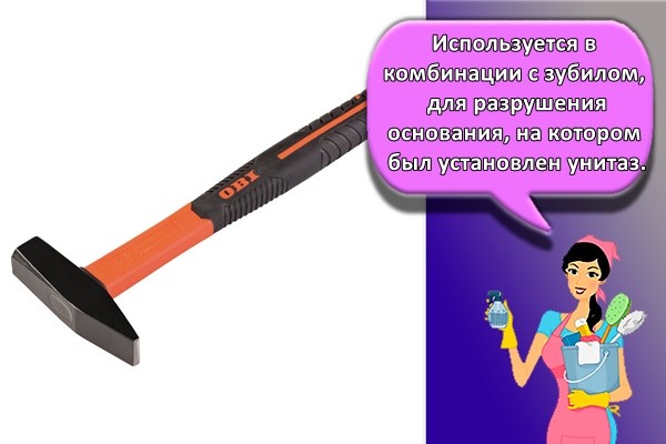 Используется в комбинации с зубилом, для разрушения основания, на котором был установлен унитаз.