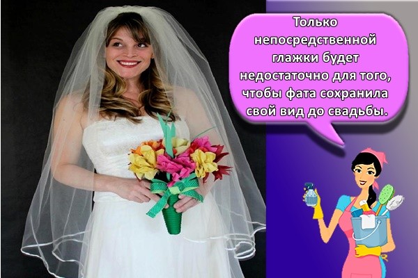 Только непосредственной глажки будет недостаточно для того, чтобы фата сохранила свой вид до свадьбы.