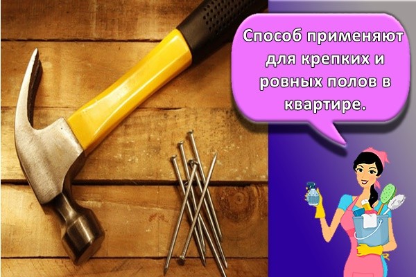 Способ применяют для крепких и ровных полов в квартире.