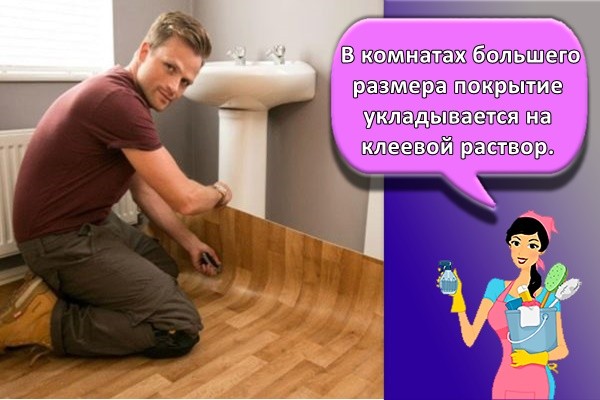 В комнатах большего размера покрытие укладывается на клеевой раствор.