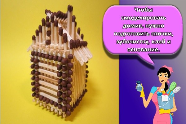 Чтобы смоделировать домик, нужно подготовить спички, зубочистку, клей и основание (