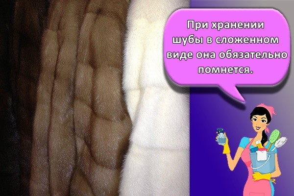 При хранении шубы в сложенном виде она обязательно помнется.