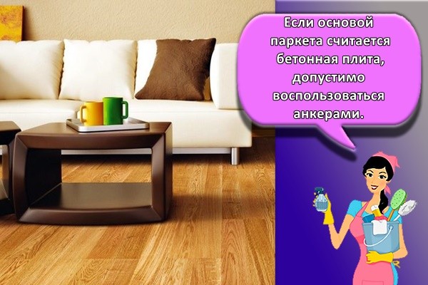 Если основой паркета считается бетонная плита, допустимо воспользоваться анкерами.