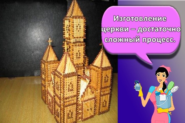 Изготовление церкви – достаточно сложный процесс.