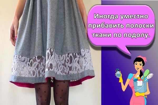 Иногда уместно прибавить полоски ткани по подолу.