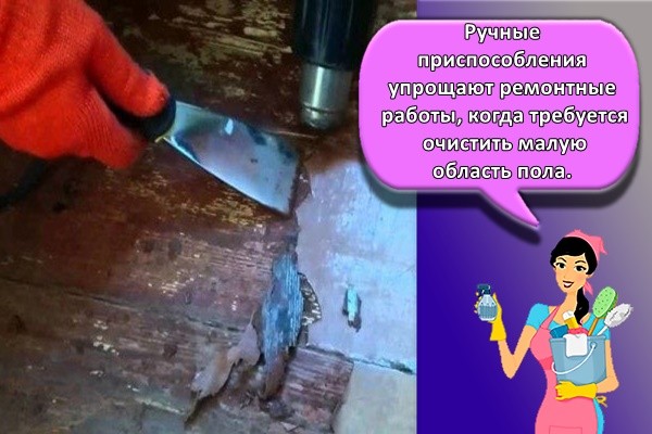 Ручные приспособления упрощают ремонтные работы, когда требуется очистить малую область пола.