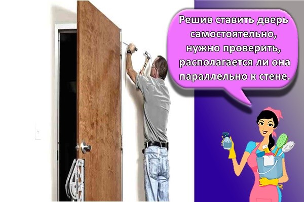 Решив ставить дверь самостоятельно, нужно проверить, располагается ли она параллельно к стене