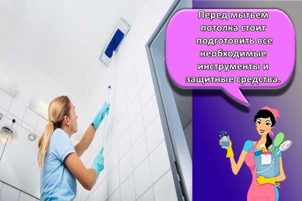 Перед мытьем потолка стоит подготовить все необходимые инструменты и защитные средства.