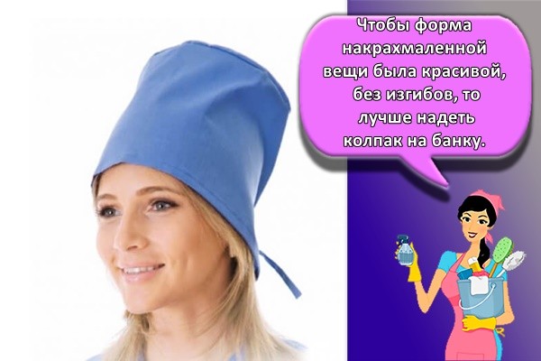 Чтобы форма накрахмаленной вещи была красивой, без изгибов, то лучше надеть колпак на банку.