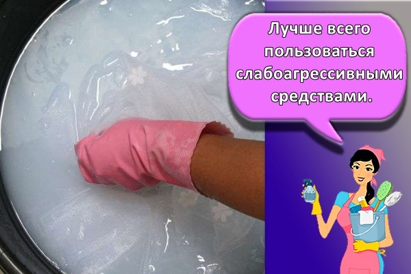 Лучше всего пользоваться слабоагрессивными средствами.