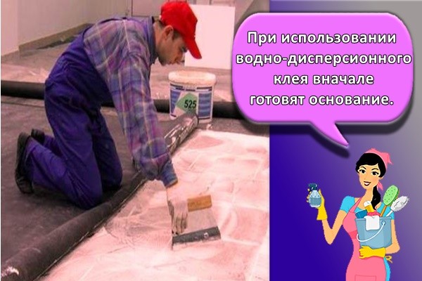 При использовании водно-дисперсионного клея вначале готовят основание.