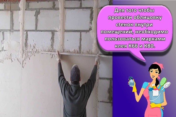Для того чтобы провести облицовку стенок внутри помещений, необходимо пользоваться марками клея К66 и К80.