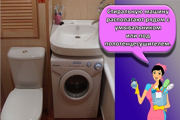 Стиральную машину располагают рядом с умывальником или под полотенцесушителем.