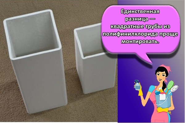 Единственная разница — квадратные трубы из полифинилхлорида проще монтировать.