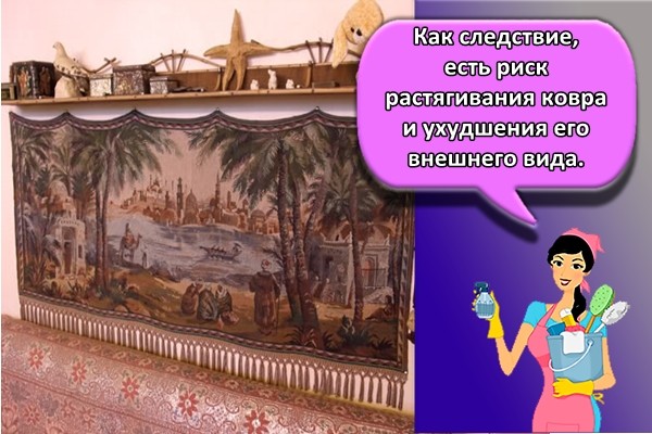 Как следствие, есть риск растягивания ковра и ухудшения его внешнего вида.