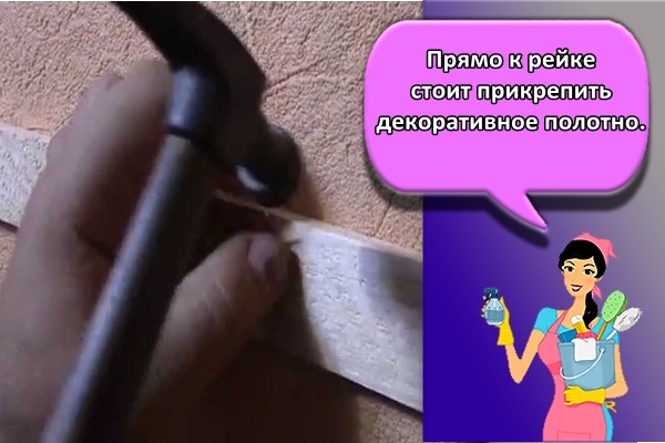 Прямо к рейке стоит прикрепить декоративное полотно.