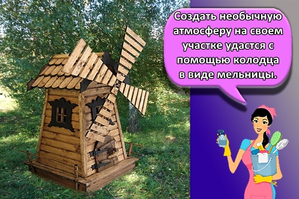 Создать необычную атмосферу на своем участке удастся с помощью колодца в виде мельницы.