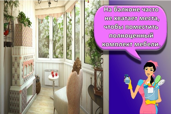 На балконе часто не хватает места, чтобы поместить полноценный комплект мебели.