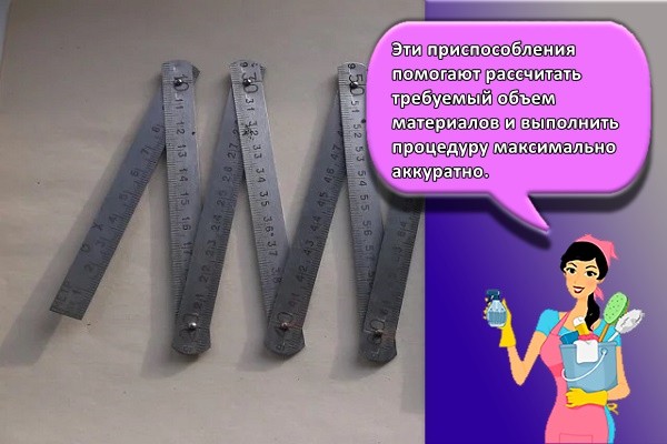 Эти приспособления помогают рассчитать требуемый объем материалов и выполнить процедуру максимально аккуратно.