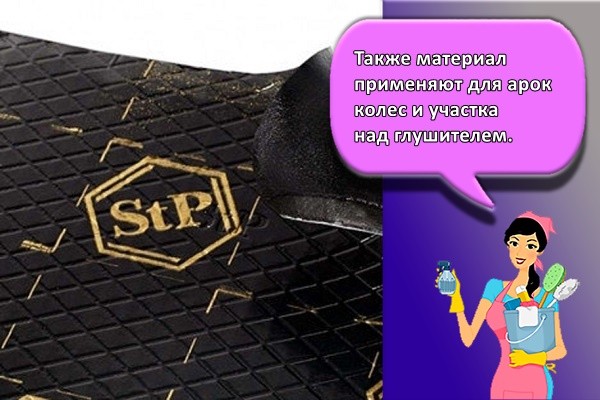Также материал применяют для арок колес и участка над глушителем.