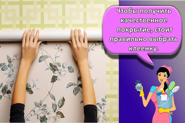 Чтобы получить качественное покрытие, стоит правильно выбрать клеенку.