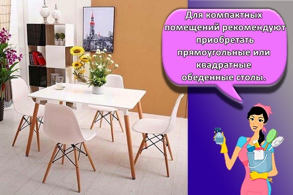 Для компактных помещений рекомендуют приобретать прямоугольные или квадратные обеденные столы.