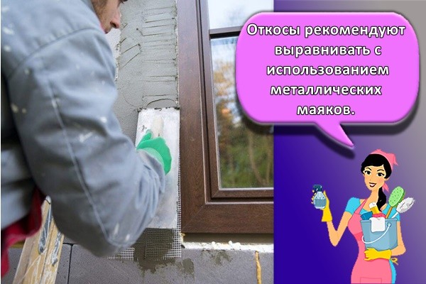 Откосы рекомендуют выравнивать с использованием металлических маяков