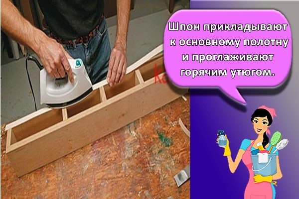 шпон прикладывают к основному полотну и проглаживают горячим утюгом.