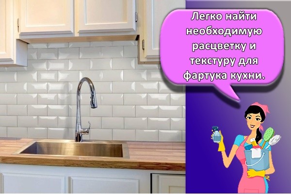 Легко найти необходимую расцветку и текстуру для фартука кухни.