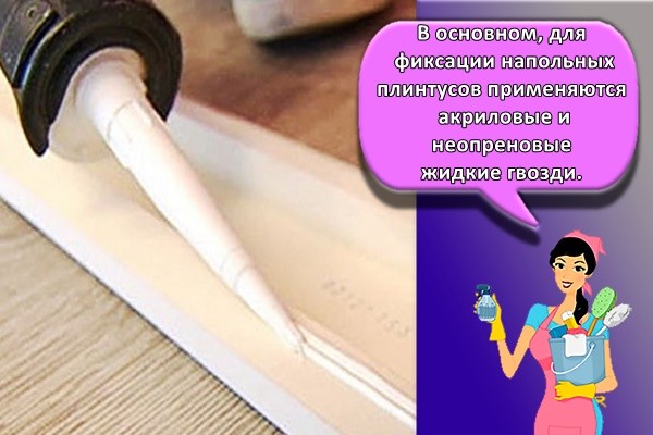 В основном, для фиксации напольных плинтусов применяются акриловые и неопреновые жидкие гвозди.
