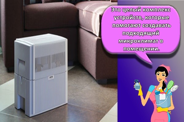 Это целый комплекс устройств, которые помогают создавать подходящий микроклимат в помещении.