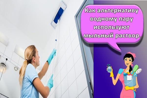Как альтернативу водному пару используют мыльный раствор.