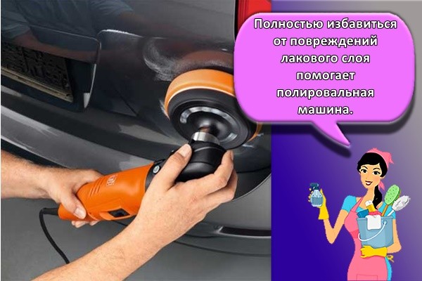 Полностью избавиться от повреждений лакового слоя помогает полировальная машина.