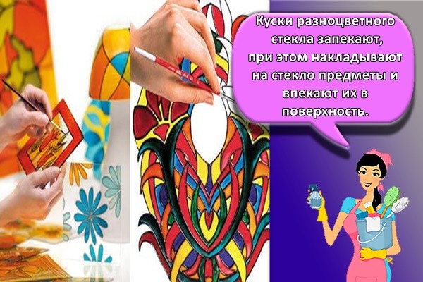 Куски разноцветного стекла запекают, при этом накладывают на стекло предметы и впекают их в поверхность.