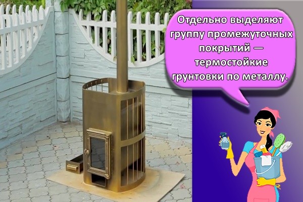 Отдельно выделяют группу промежуточных покрытий — термостойкие грунтовки по металлу.