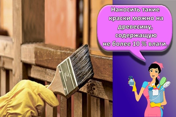 Наносить такие краски можно на древесину, содержащую не более 10 % влаги.